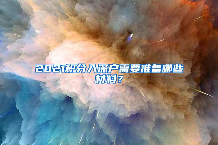 2021積分入深戶需要準備哪些材料？