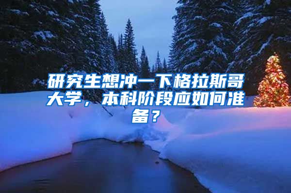 研究生想沖一下格拉斯哥大學(xué)，本科階段應(yīng)如何準(zhǔn)備？