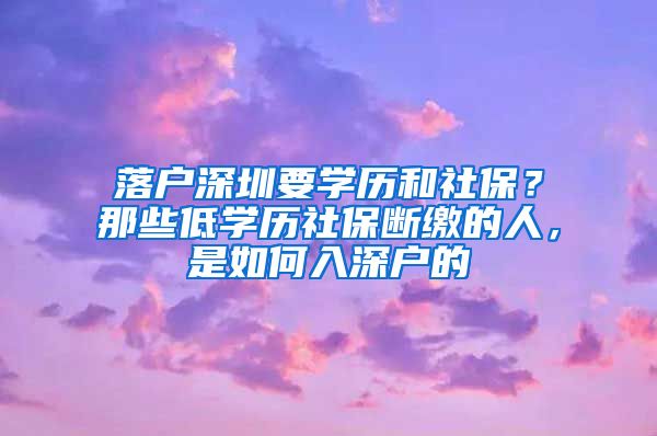 落戶深圳要學(xué)歷和社保？那些低學(xué)歷社保斷繳的人，是如何入深戶的