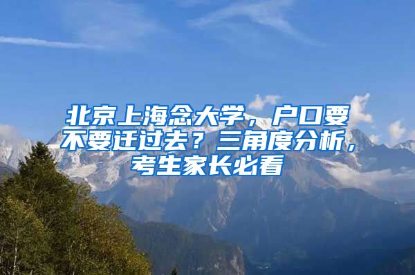 北京上海念大學(xué)，戶口要不要遷過(guò)去？三角度分析，考生家長(zhǎng)必看