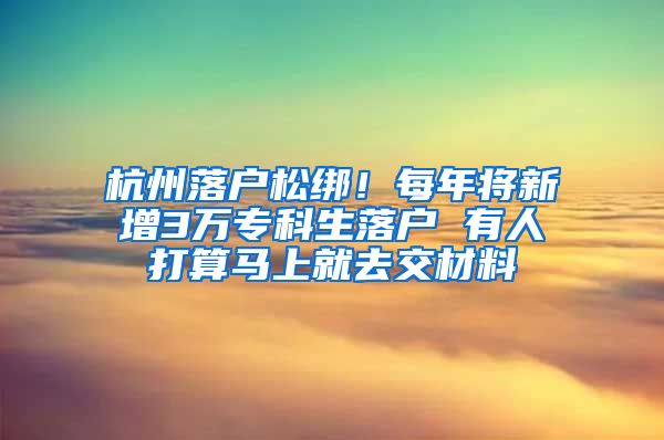 杭州落戶松綁！每年將新增3萬?？粕鋺?有人打算馬上就去交材料