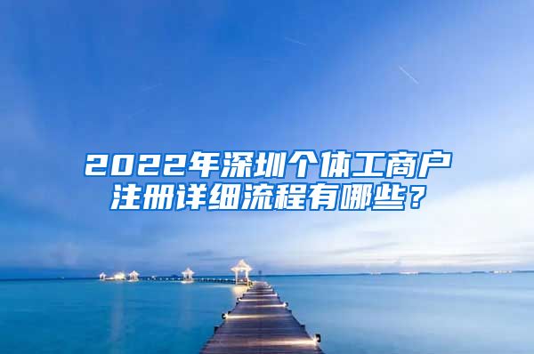 2022年深圳個(gè)體工商戶注冊(cè)詳細(xì)流程有哪些？