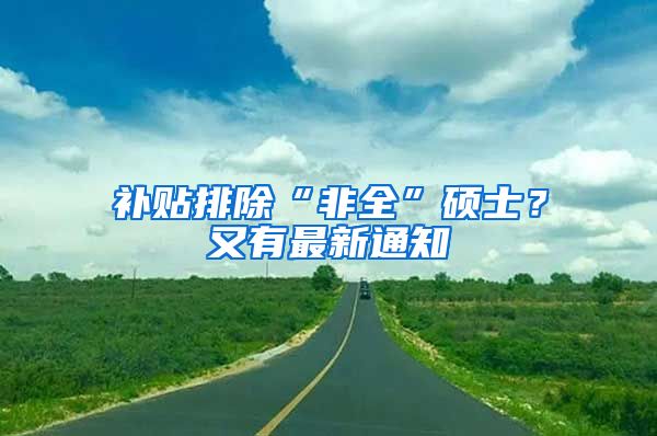 補貼排除“非全”碩士？又有最新通知