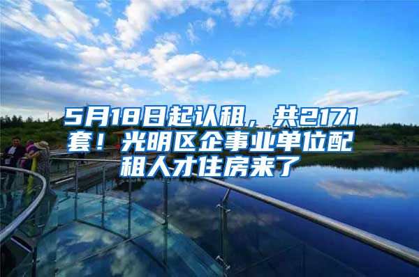 5月18日起認(rèn)租，共2171套！光明區(qū)企事業(yè)單位配租人才住房來了