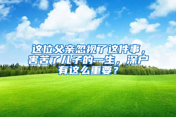 這位父親忽視了這件事，害苦了兒子的一生，深戶有這么重要？