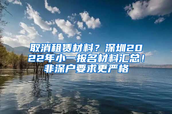 取消租賃材料？深圳2022年小一報(bào)名材料匯總！非深戶要求更嚴(yán)格