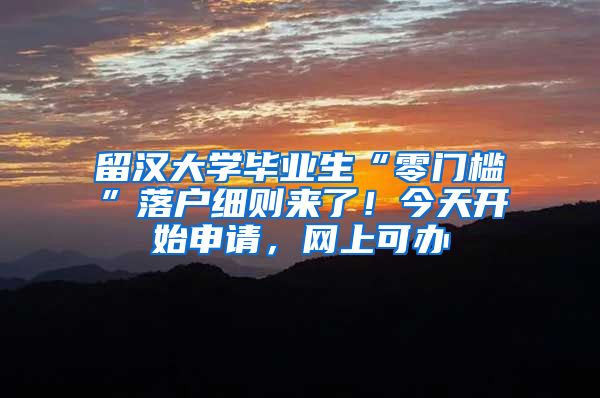 留漢大學(xué)畢業(yè)生“零門檻”落戶細則來了！今天開始申請，網(wǎng)上可辦