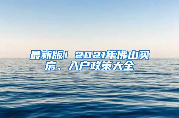 最新版！2021年佛山買房、入戶政策大全