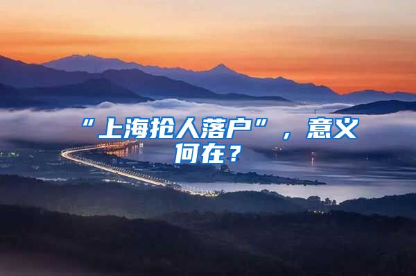 “上海搶人落戶”，意義何在？