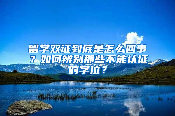 留學雙證到底是怎么回事？如何辨別那些不能認證的學位？