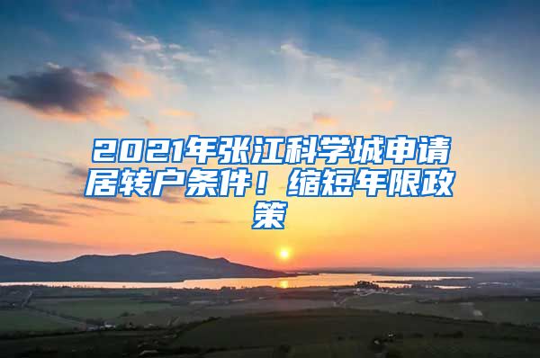 2021年張江科學(xué)城申請居轉(zhuǎn)戶條件！縮短年限政策