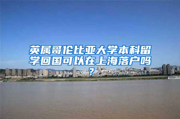 英屬哥倫比亞大學(xué)本科留學(xué)回國可以在上海落戶嗎？