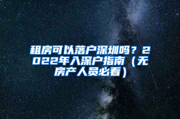 租房可以落戶深圳嗎？2022年入深戶指南（無房產人員必看）