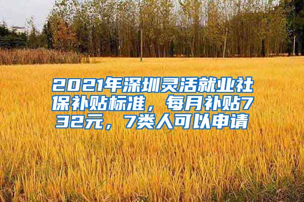 2021年深圳靈活就業(yè)社保補(bǔ)貼標(biāo)準(zhǔn)，每月補(bǔ)貼732元，7類人可以申請(qǐng)