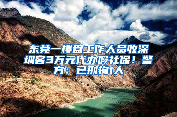 東莞一樓盤工作人員收深圳客3萬(wàn)元代辦假社保！警方：已刑拘1人