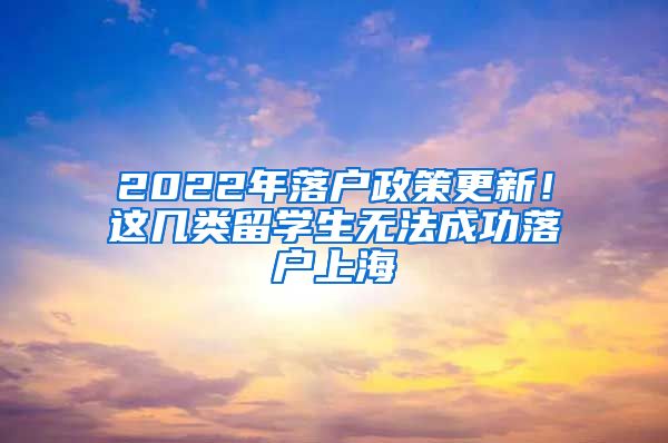 2022年落戶政策更新！這幾類留學(xué)生無法成功落戶上海