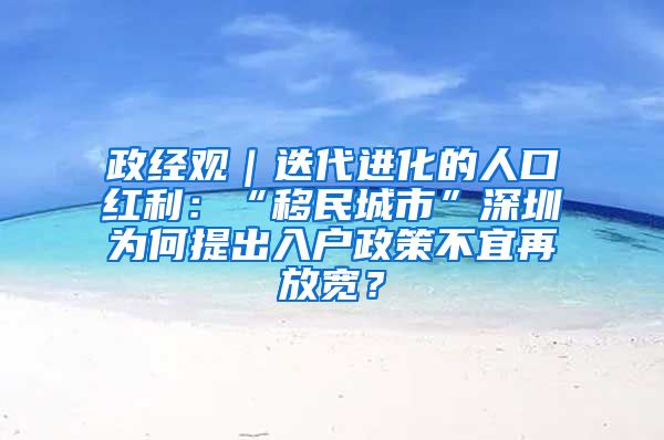 政經(jīng)觀｜迭代進(jìn)化的人口紅利：“移民城市”深圳為何提出入戶政策不宜再放寬？