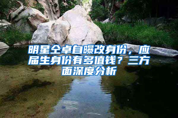 明星仝卓自曝改身份，應屆生身份有多值錢？三方面深度分析