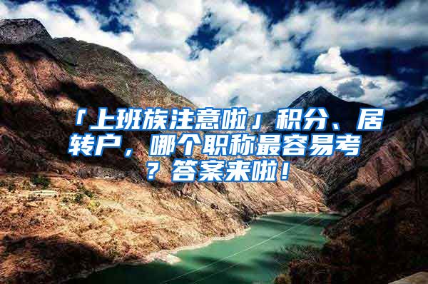 「上班族注意啦」積分、居轉(zhuǎn)戶，哪個(gè)職稱最容易考？答案來啦！