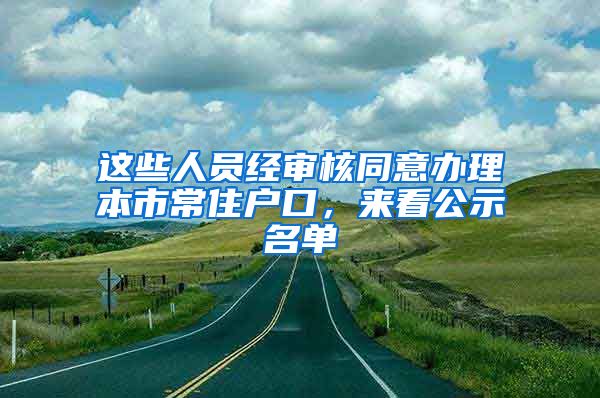 這些人員經(jīng)審核同意辦理本市常住戶口，來(lái)看公示名單