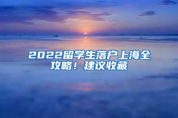 2022留學(xué)生落戶(hù)上海全攻略！建議收藏