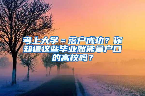 考上大學(xué)＝落戶成功？你知道這些畢業(yè)就能拿戶口的高校嗎？