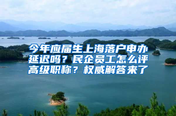 今年應(yīng)屆生上海落戶申辦延遲嗎？民企員工怎么評(píng)高級(jí)職稱？權(quán)威解答來(lái)了