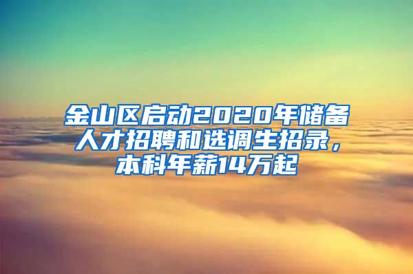 金山區(qū)啟動(dòng)2020年儲(chǔ)備人才招聘和選調(diào)生招錄，本科年薪14萬(wàn)起