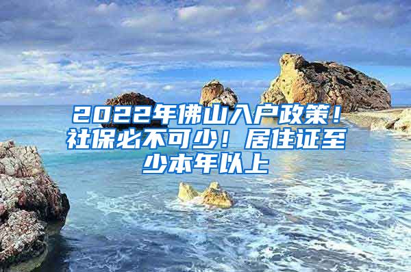 2022年佛山入戶政策！社保必不可少！居住證至少本年以上