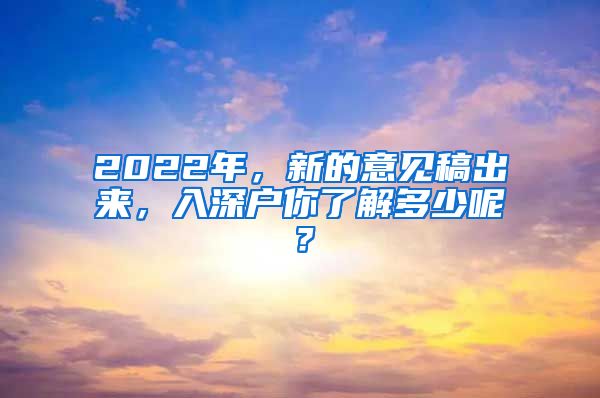 2022年，新的意見稿出來，入深戶你了解多少呢？