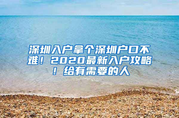 深圳入戶(hù)拿個(gè)深圳戶(hù)口不難！2020最新入戶(hù)攻略！給有需要的人