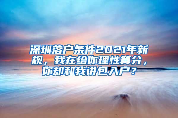 深圳落戶條件2021年新規(guī)，我在給你理性算分，你卻和我講包入戶？