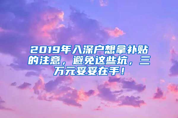 2019年入深戶想拿補(bǔ)貼的注意，避免這些坑，三萬(wàn)元妥妥在手！