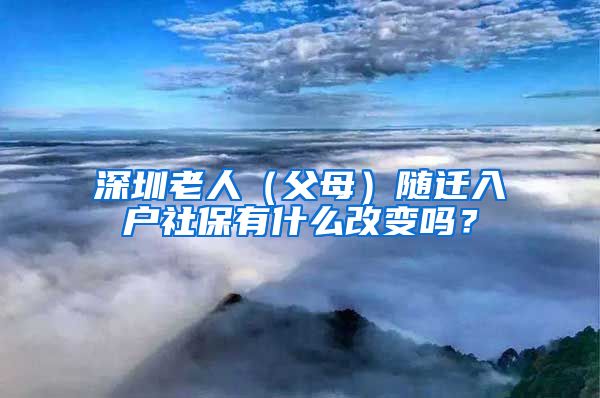 深圳老人（父母）隨遷入戶社保有什么改變嗎？