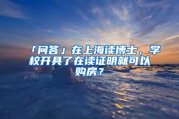 「問答」在上海讀博士，學(xué)校開具了在讀證明就可以購(gòu)房？