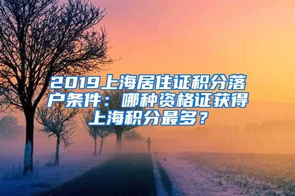 2019上海居住證積分落戶條件：哪種資格證獲得上海積分最多？