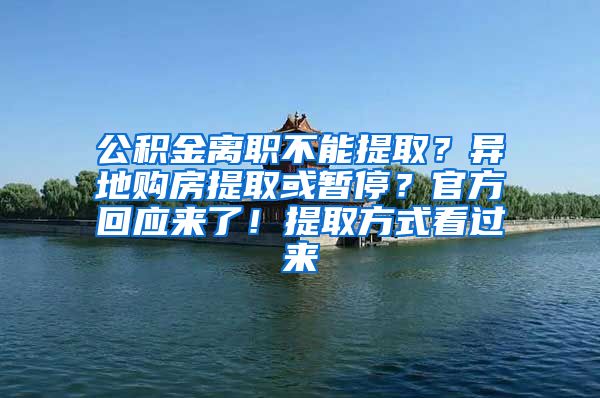 公積金離職不能提??？異地購房提取或暫停？官方回應(yīng)來了！提取方式看過來