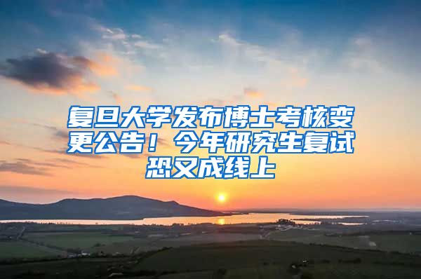 復(fù)旦大學(xué)發(fā)布博士考核變更公告！今年研究生復(fù)試恐又成線上