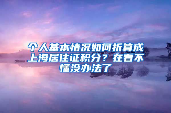 個(gè)人基本情況如何折算成上海居住證積分？在看不懂沒辦法了