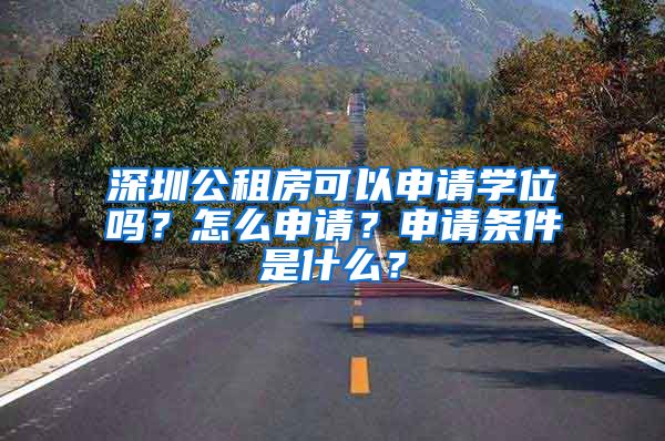 深圳公租房可以申請(qǐng)學(xué)位嗎？怎么申請(qǐng)？申請(qǐng)條件是什么？