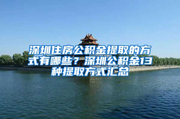 深圳住房公積金提取的方式有哪些？深圳公積金13種提取方式匯總