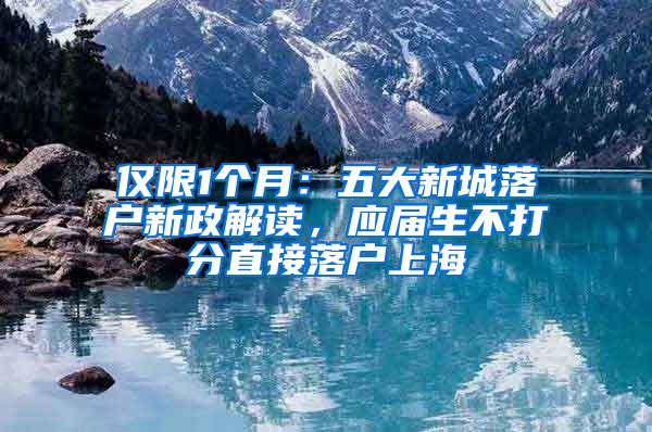 僅限1個月：五大新城落戶新政解讀，應(yīng)屆生不打分直接落戶上海