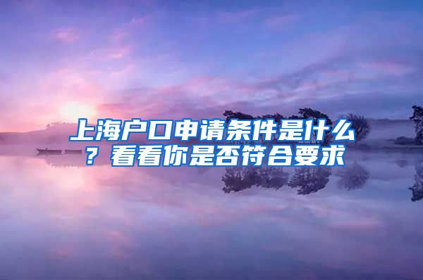 上海戶口申請條件是什么？看看你是否符合要求