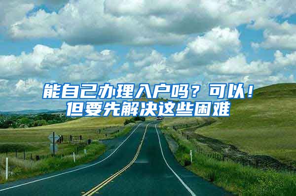 能自己辦理入戶嗎？可以！但要先解決這些困難