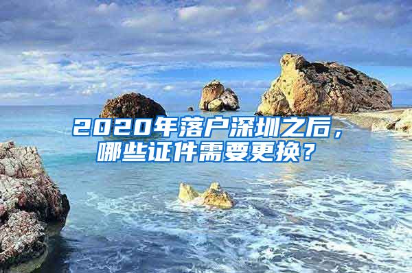 2020年落戶深圳之后，哪些證件需要更換？