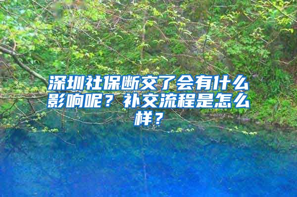 深圳社保斷交了會有什么影響呢？補(bǔ)交流程是怎么樣？