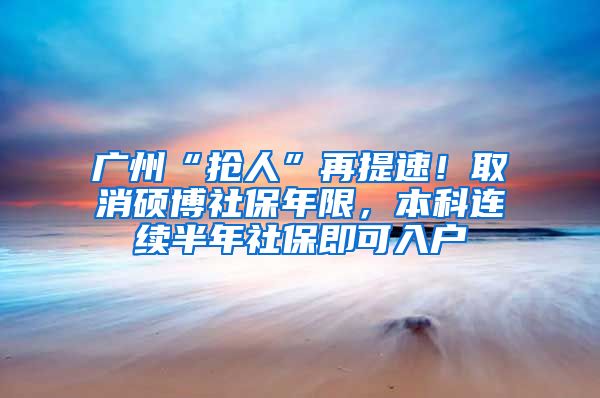 廣州“搶人”再提速！取消碩博社保年限，本科連續(xù)半年社保即可入戶