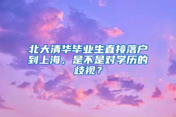 北大清華畢業(yè)生直接落戶到上海，是不是對學(xué)歷的歧視？