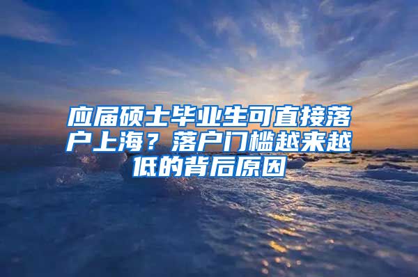 應(yīng)屆碩士畢業(yè)生可直接落戶上海？落戶門檻越來越低的背后原因