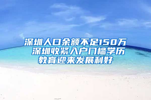 深圳人口余額不足150萬 深圳收緊入戶門檻學歷教育迎來發(fā)展利好